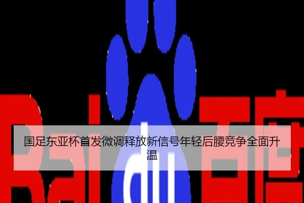 国足东亚杯首发微调释放新信号年轻后腰竞争全面升温