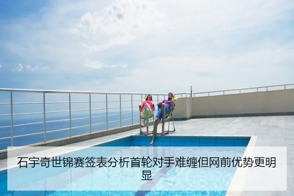石宇奇世锦赛签表分析首轮对手难缠但网前优势更明显