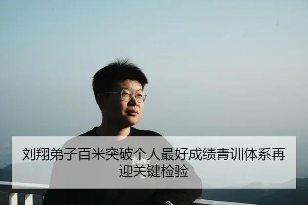 刘翔弟子百米突破个人最好成绩青训体系再迎关键检验